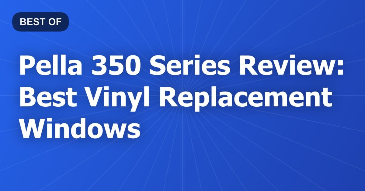 Pella 350 Series Review: Best Vinyl Replacement Windows