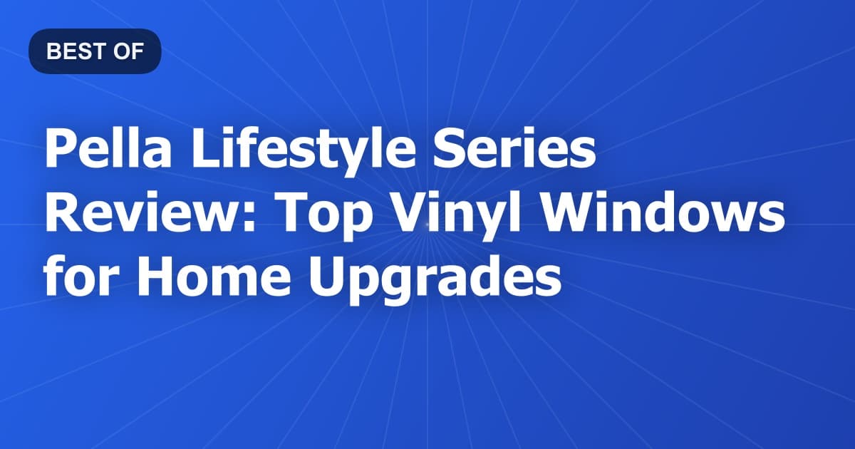 Pella Lifestyle Series Review: Top Vinyl Windows for Home Upgrades