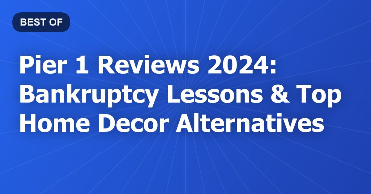 Pier 1 Reviews 2024: Bankruptcy Lessons & Top Home Decor Alternatives