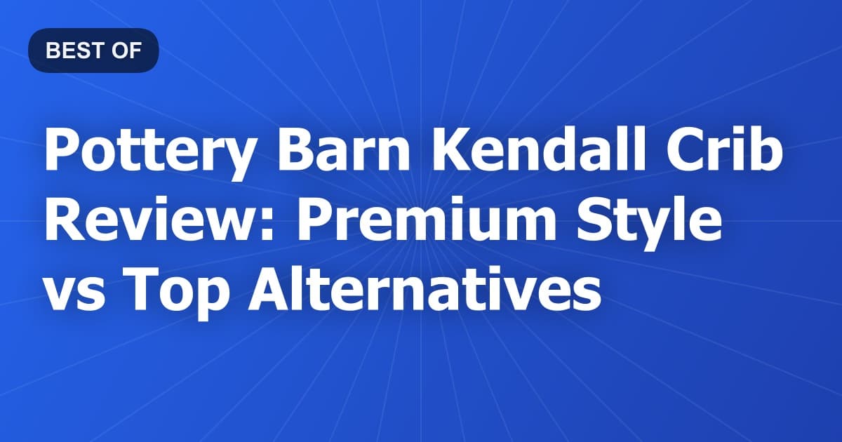 Pottery Barn Kendall Crib Review: Premium Style vs Top Alternatives