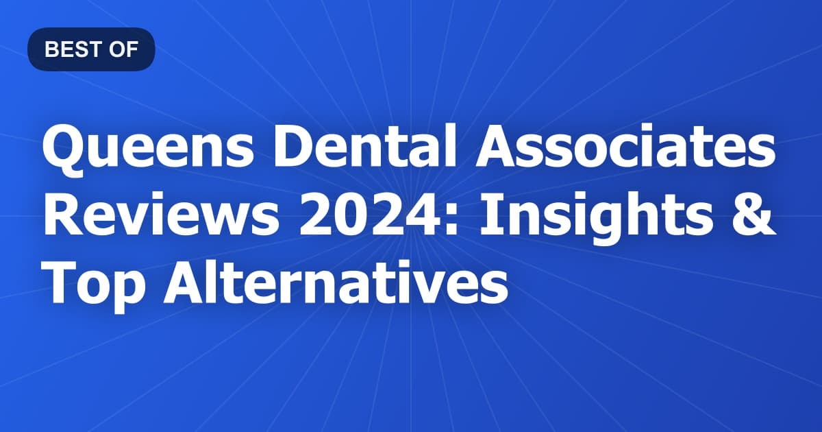 Queens Dental Associates Reviews 2024: Insights & Top Alternatives
