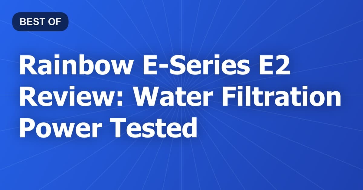 Rainbow E-Series E2 Review: Water Filtration Power Tested