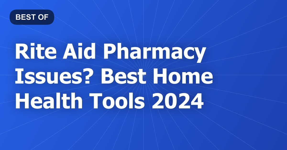 Rite Aid Pharmacy Issues? Best Home Health Tools 2024