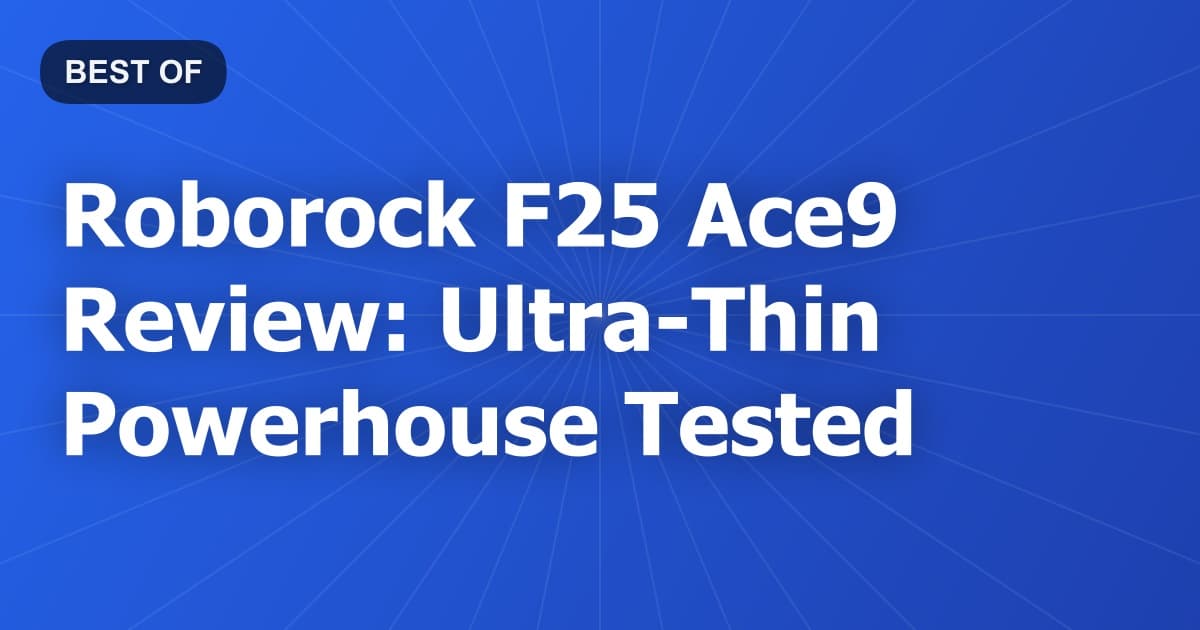 Roborock F25 Ace9 Review: Ultra-Thin Powerhouse Tested
