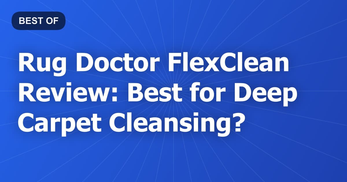 Rug Doctor FlexClean Review: Best for Deep Carpet Cleansing?