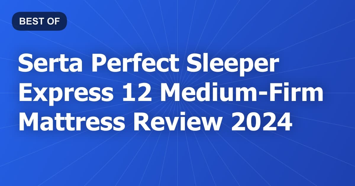 Serta Perfect Sleeper Express 12 Medium-Firm Mattress Review 2024