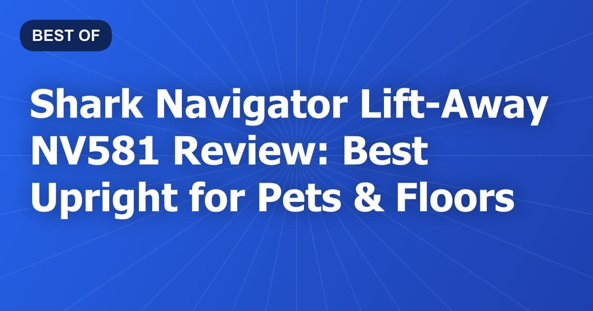 Shark Navigator Lift-Away NV581 Review: Best Upright for Pets & Floors