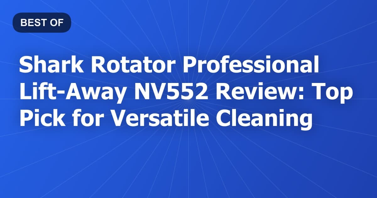 Shark Rotator Professional Lift-Away NV552 Review: Top Pick for Versatile Cleaning
