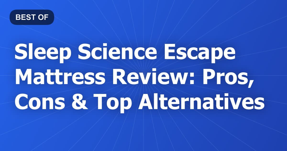 Sleep Science Escape Mattress Review: Pros, Cons & Top Alternatives