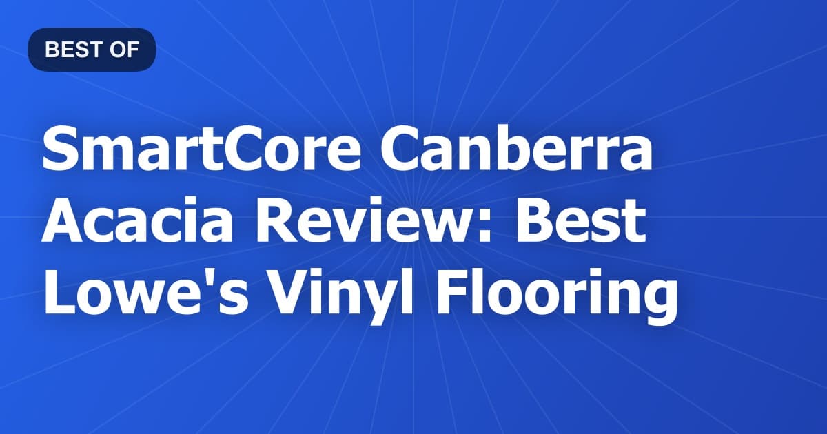 SmartCore Canberra Acacia Review: Best Lowe's Vinyl Flooring