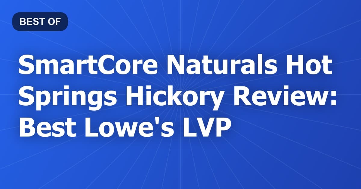 SmartCore Naturals Hot Springs Hickory Review: Best Lowe's LVP