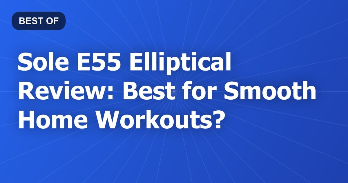Sole E55 Elliptical Review: Best for Smooth Home Workouts?