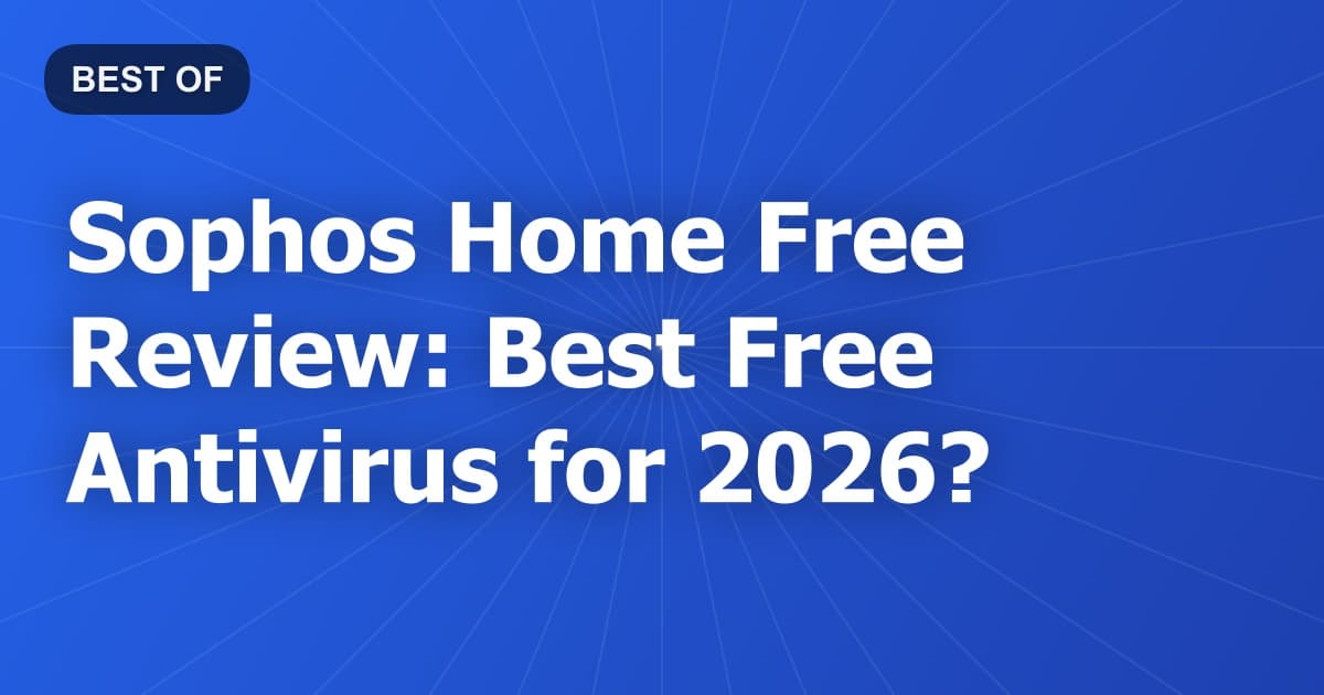 Sophos Home Free Review: Best Free Antivirus for 2026?