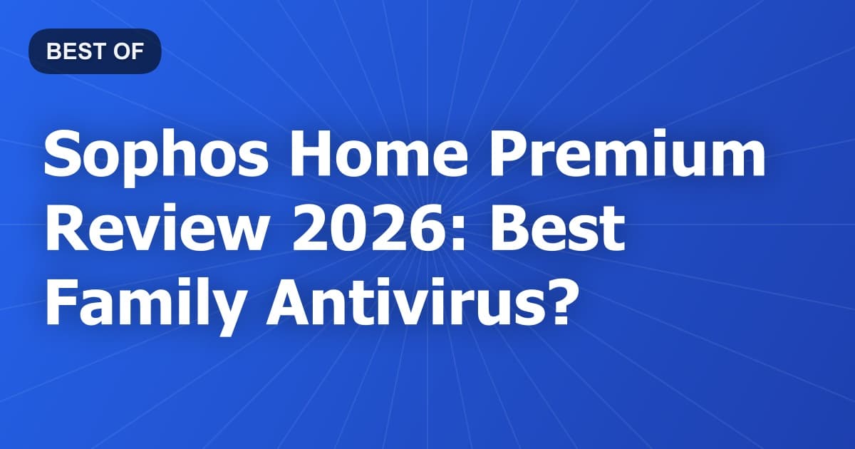 Sophos Home Premium Review 2026: Best Family Antivirus?