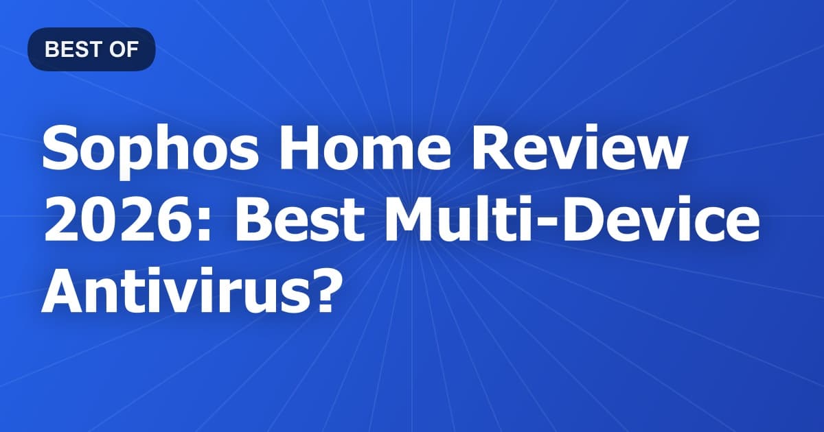 Sophos Home Review 2026: Best Multi-Device Antivirus?