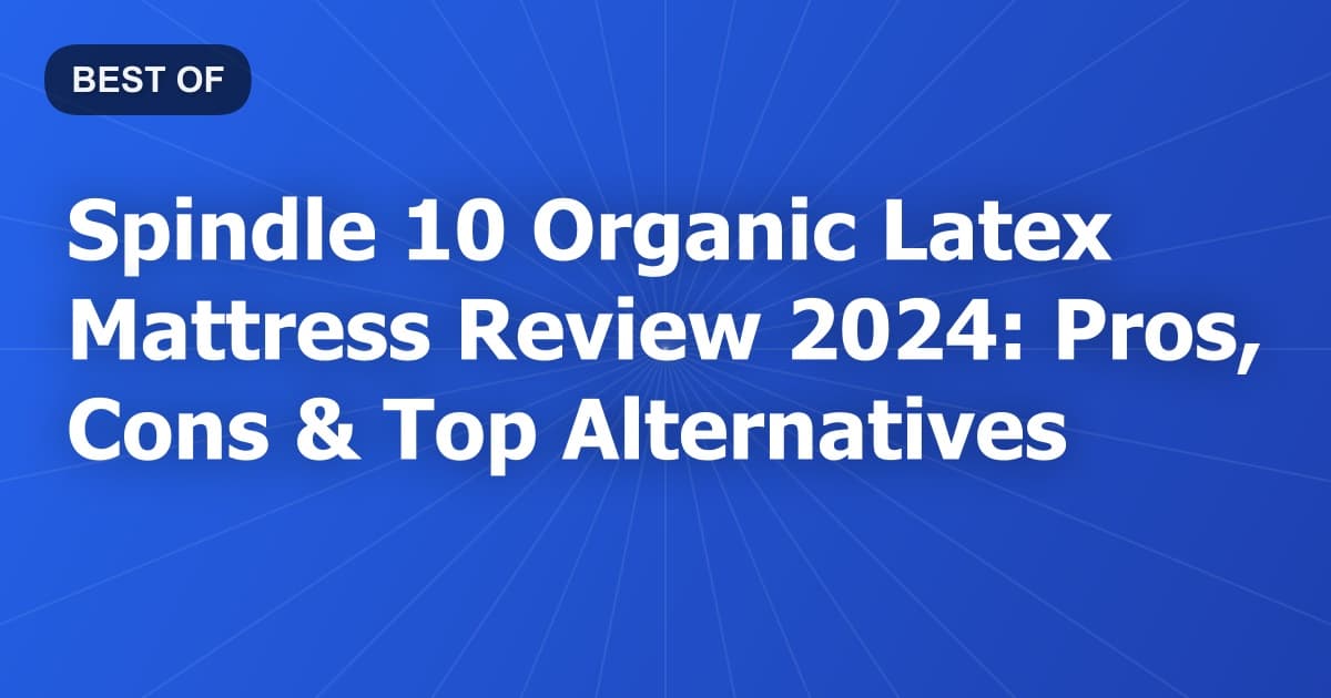 Spindle 10 Organic Latex Mattress Review 2024: Pros, Cons & Top Alternatives