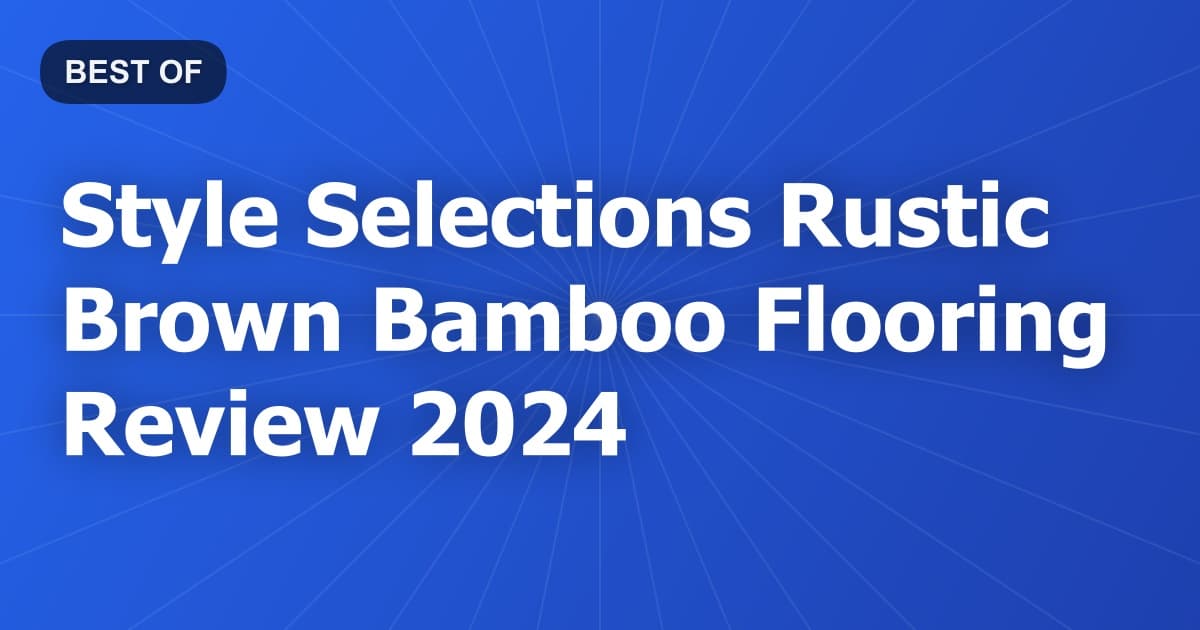 Style Selections Rustic Brown Bamboo Flooring Review 2024