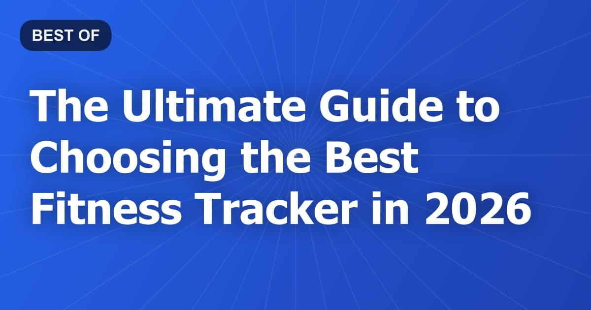 The Ultimate Guide to Choosing the Best Fitness Tracker in 2026