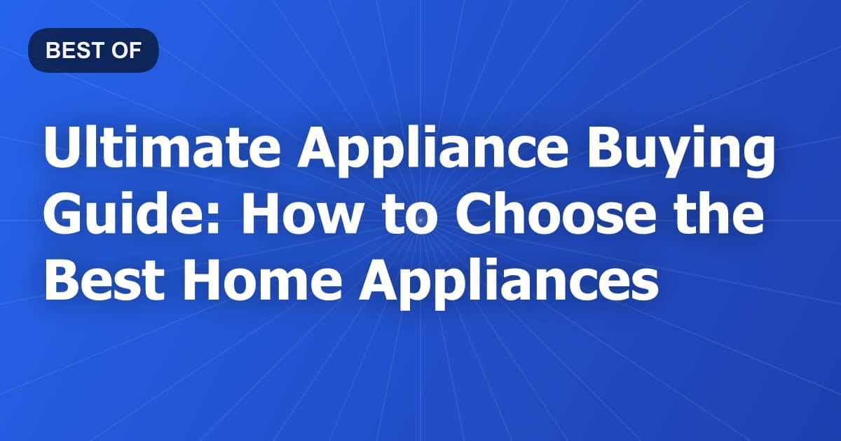 Ultimate Appliance Buying Guide: How to Choose the Best Home Appliances