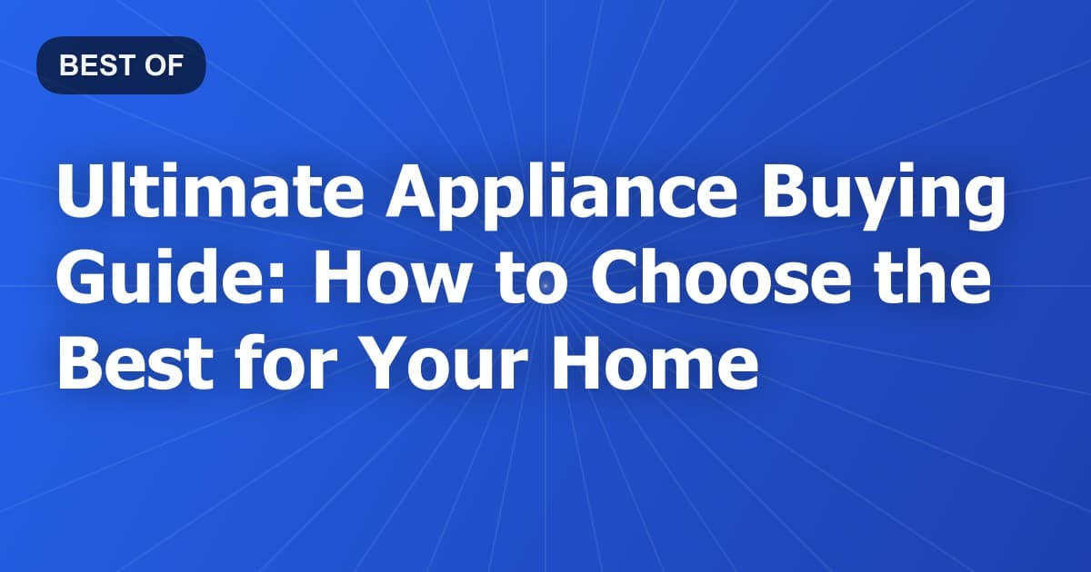 Ultimate Appliance Buying Guide: How to Choose the Best for Your Home