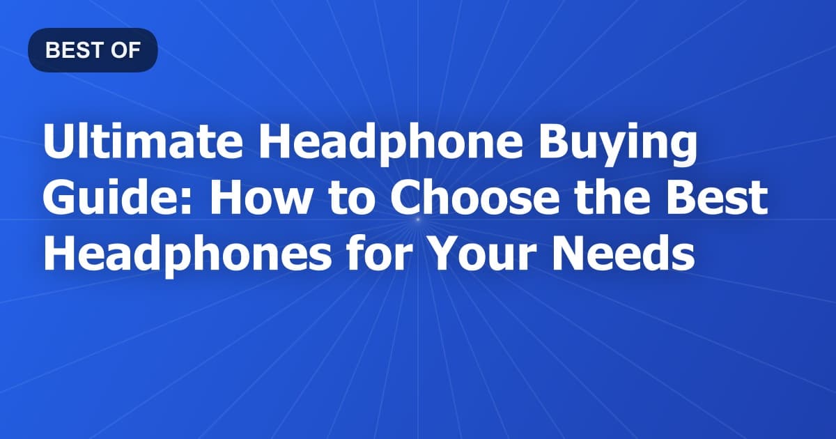 Ultimate Headphone Buying Guide: How to Choose the Best Headphones for Your Needs