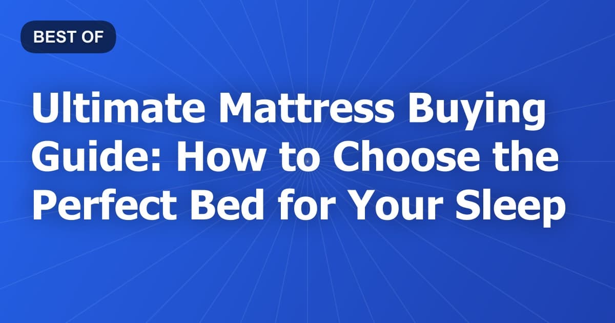 Ultimate Mattress Buying Guide: How to Choose the Perfect Bed for Your Sleep