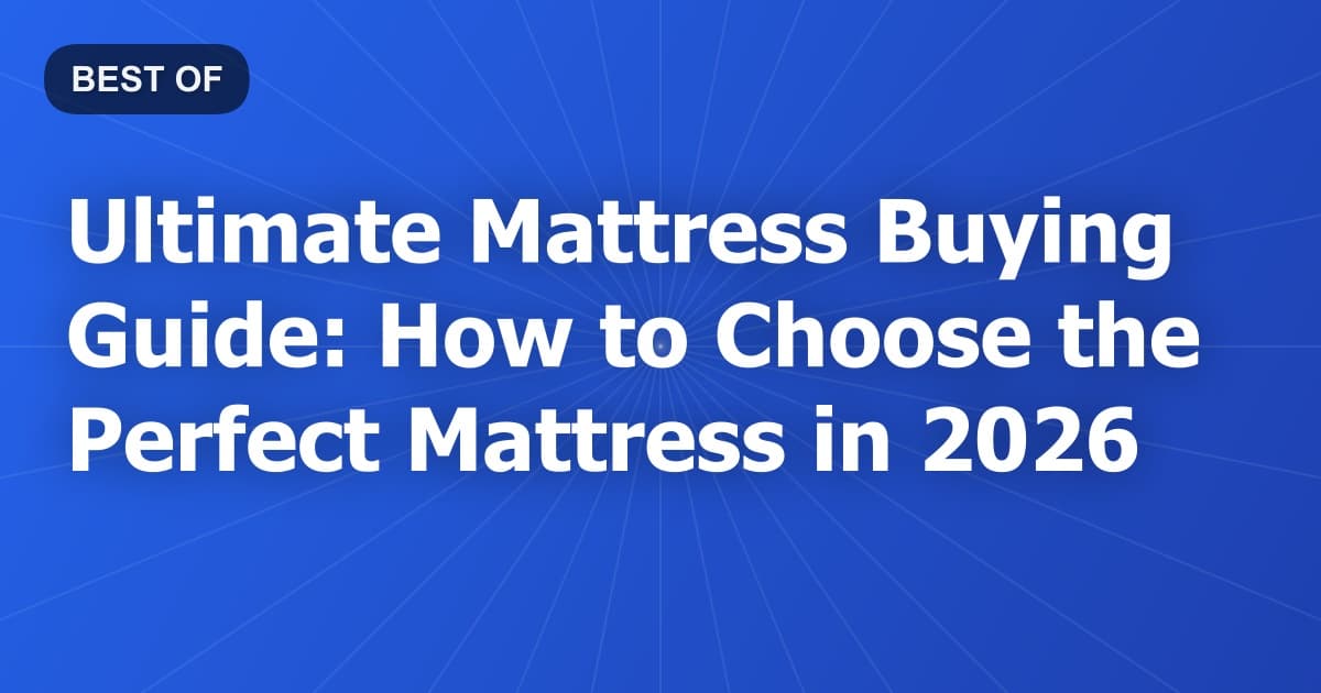 Ultimate Mattress Buying Guide: How to Choose the Perfect Mattress in 2026