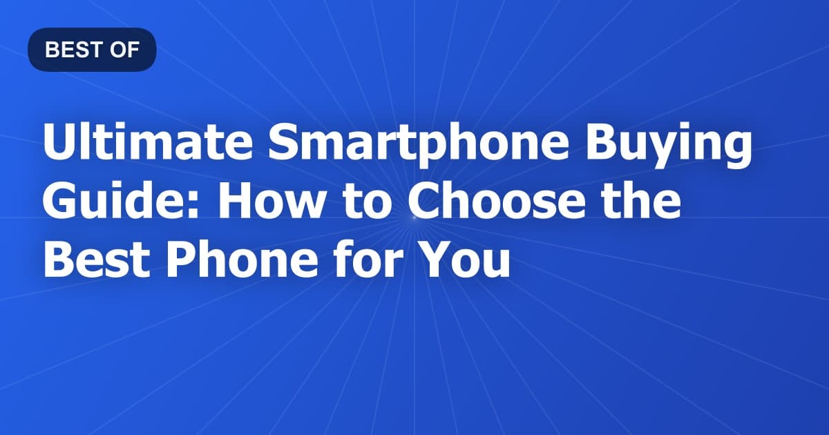 Ultimate Smartphone Buying Guide: How to Choose the Best Phone for You