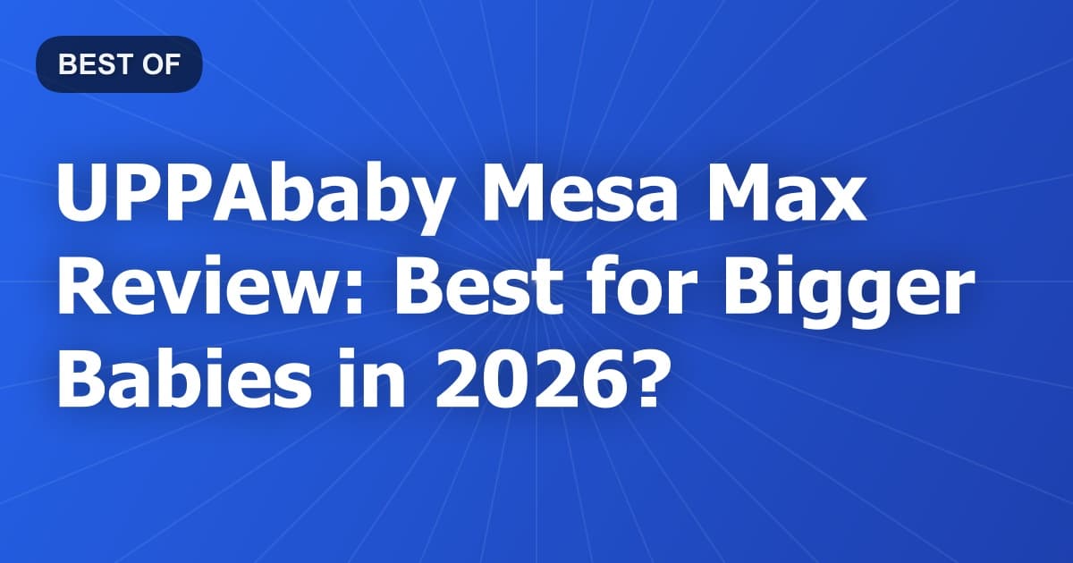 UPPAbaby Mesa Max Review: Best for Bigger Babies in 2026?