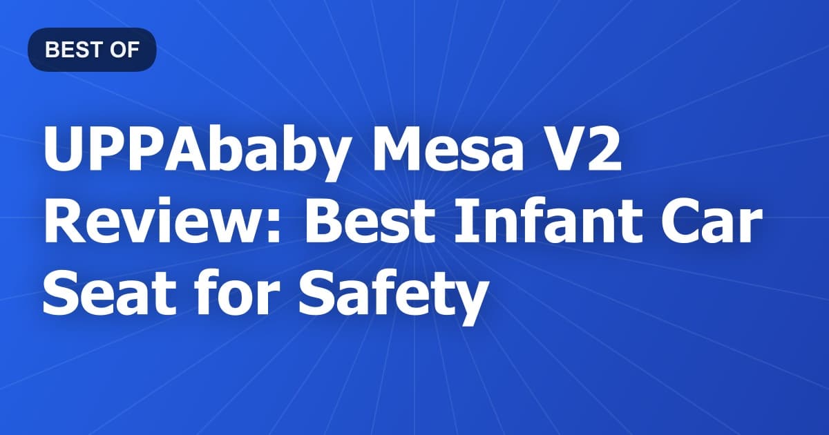 UPPAbaby Mesa V2 Review: Best Infant Car Seat for Safety