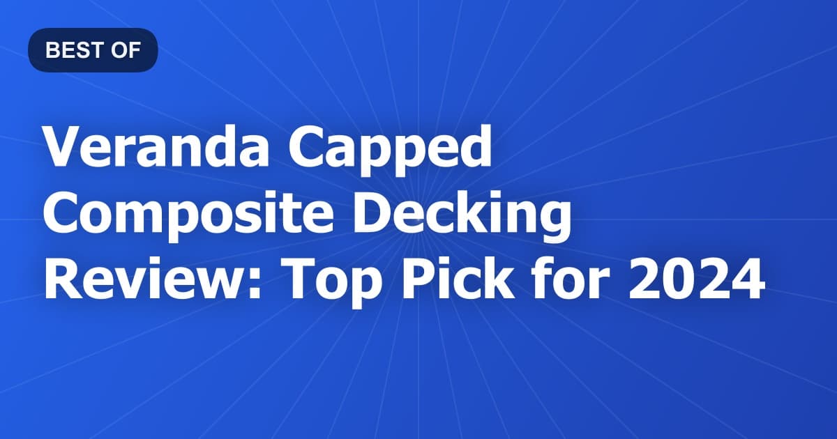 Veranda Capped Composite Decking Review: Top Pick for 2024