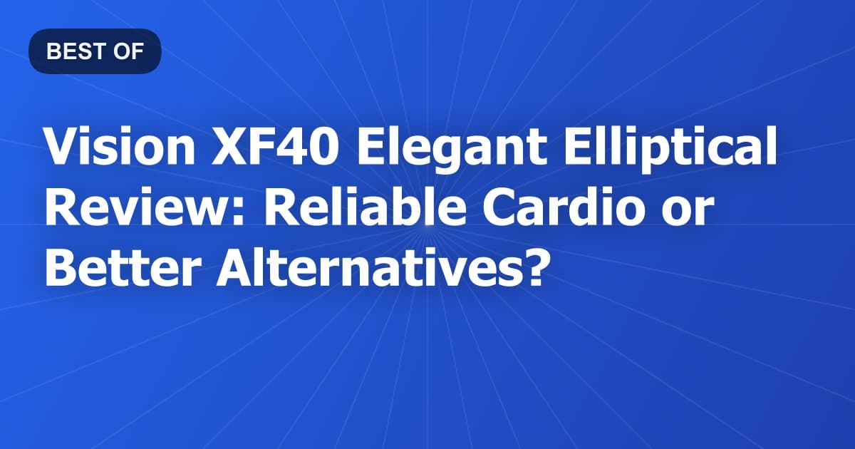 Vision XF40 Elegant Elliptical Review: Reliable Cardio or Better Alternatives?