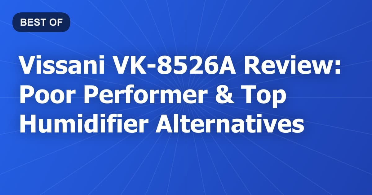 Vissani VK-8526A Review: Poor Performer & Top Humidifier Alternatives