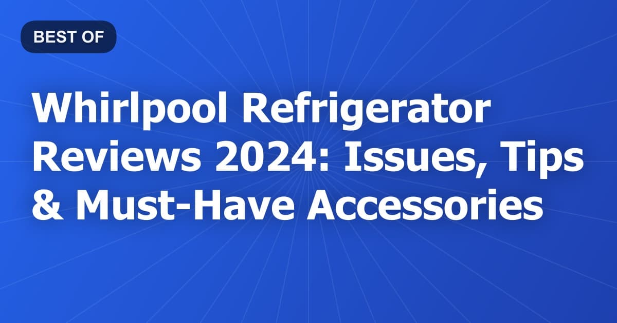 Whirlpool Refrigerator Reviews 2024: Issues, Tips & Must-Have Accessories
