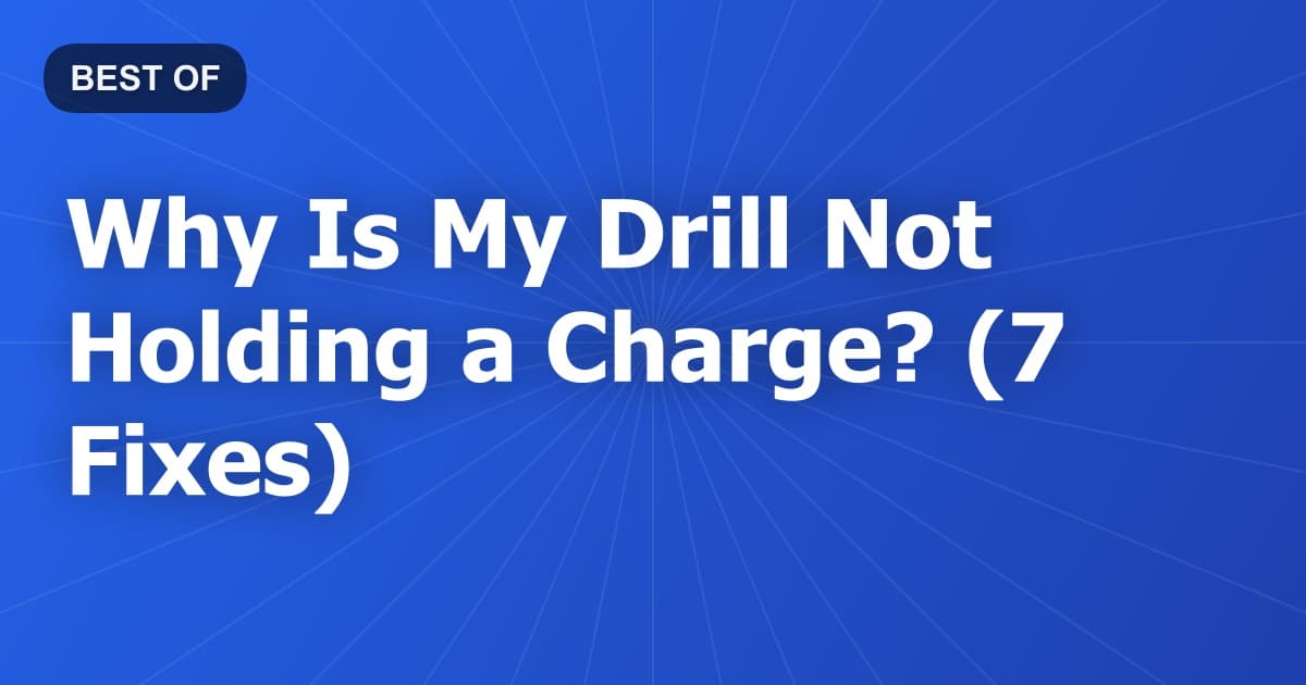 Why Is My Drill Not Holding a Charge? (7 Fixes)