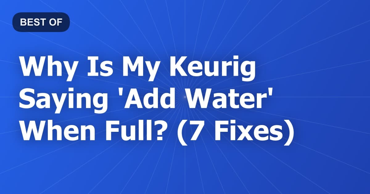 Why Is My Keurig Saying 'Add Water' When Full? (7 Fixes)