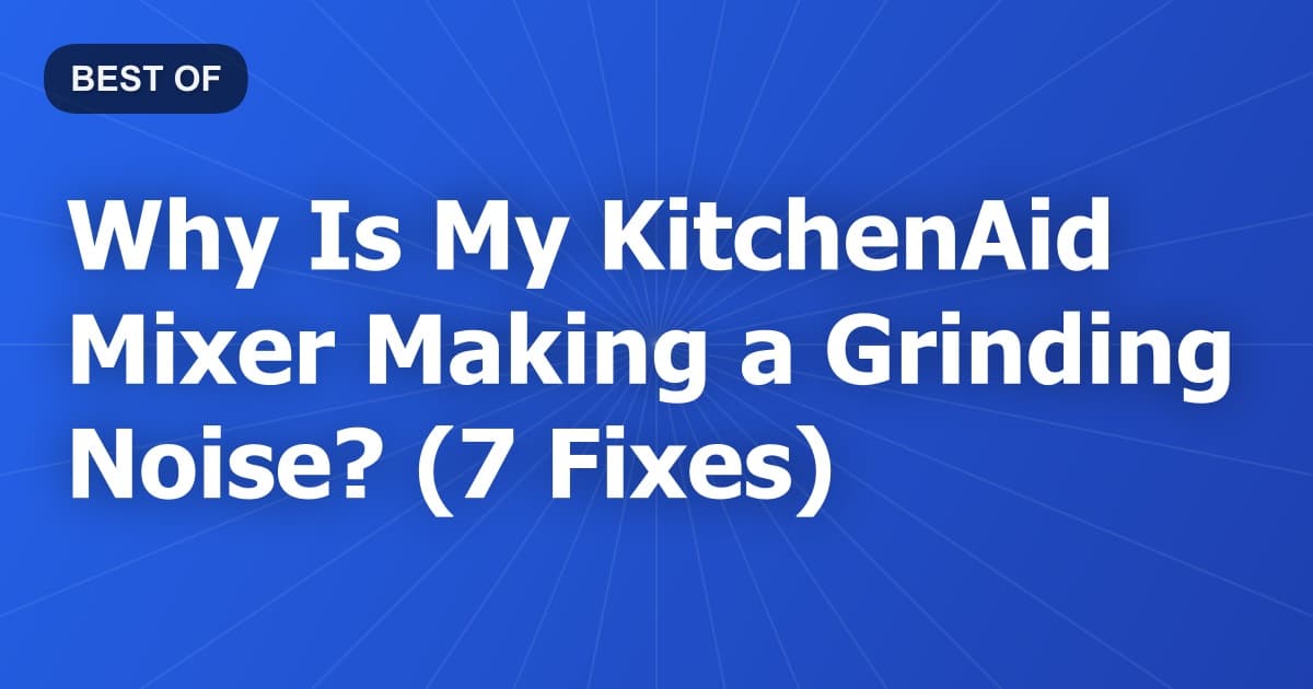 Why Is My KitchenAid Mixer Making a Grinding Noise? (7 Fixes)