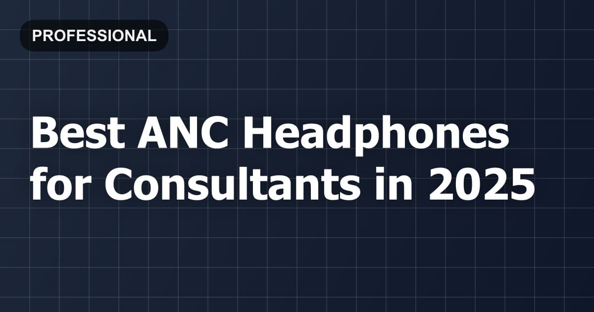 Best ANC Headphones for Consultants in 2026
