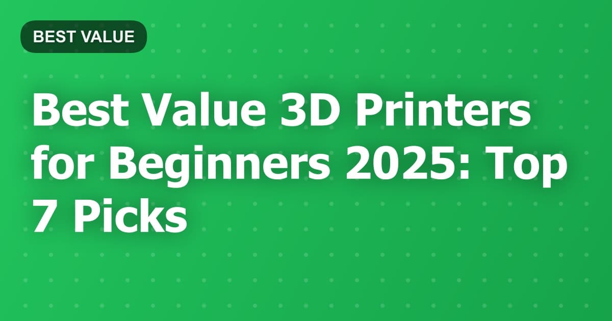 Best Value 3D Printers for Beginners 2025: Top 7 Picks