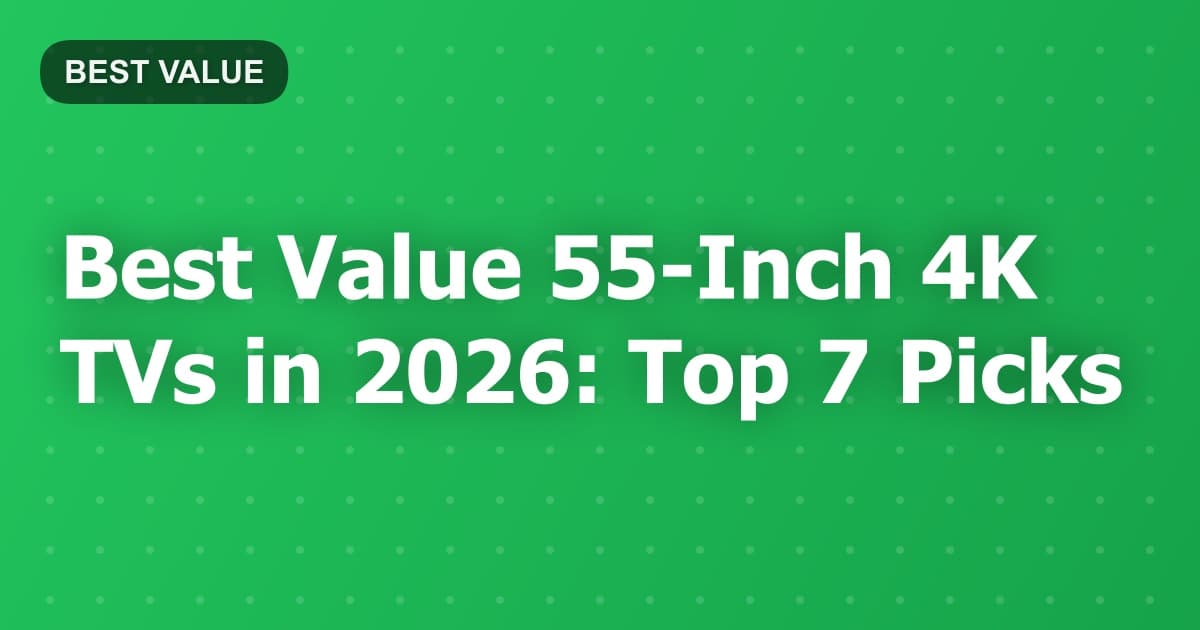 Best Value 55-Inch 4K TVs in 2026: Top 7 Picks