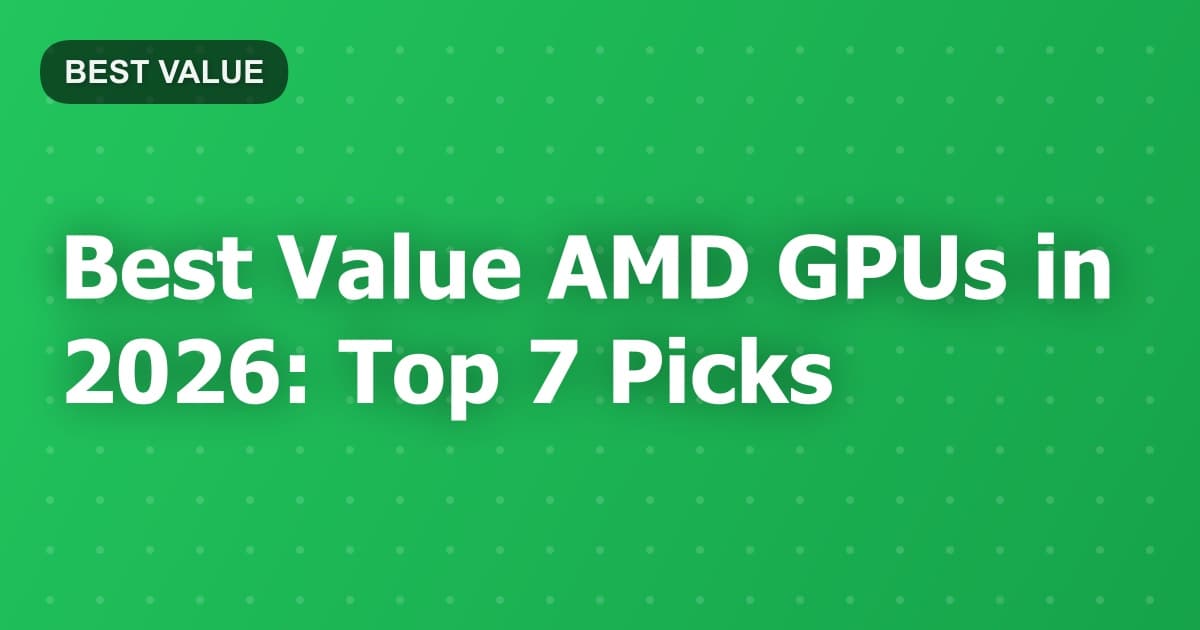 Best Value AMD GPUs in 2026: Top 7 Picks