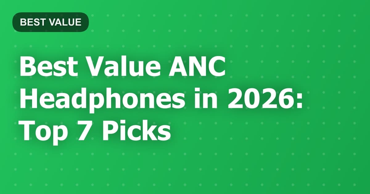 Best Value ANC Headphones in 2026: Top 7 Picks