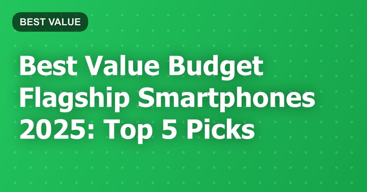 Best Value Budget Flagship Smartphones 2025: Top 5 Picks