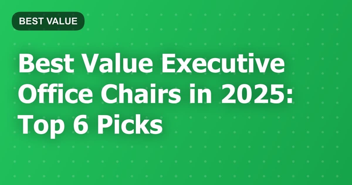 Best Value Executive Office Chairs in 2025: Top 6 Picks