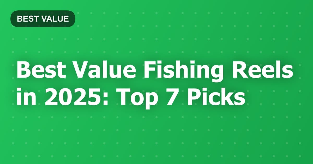 Best Value Fishing Reels in 2025: Top 7 Picks