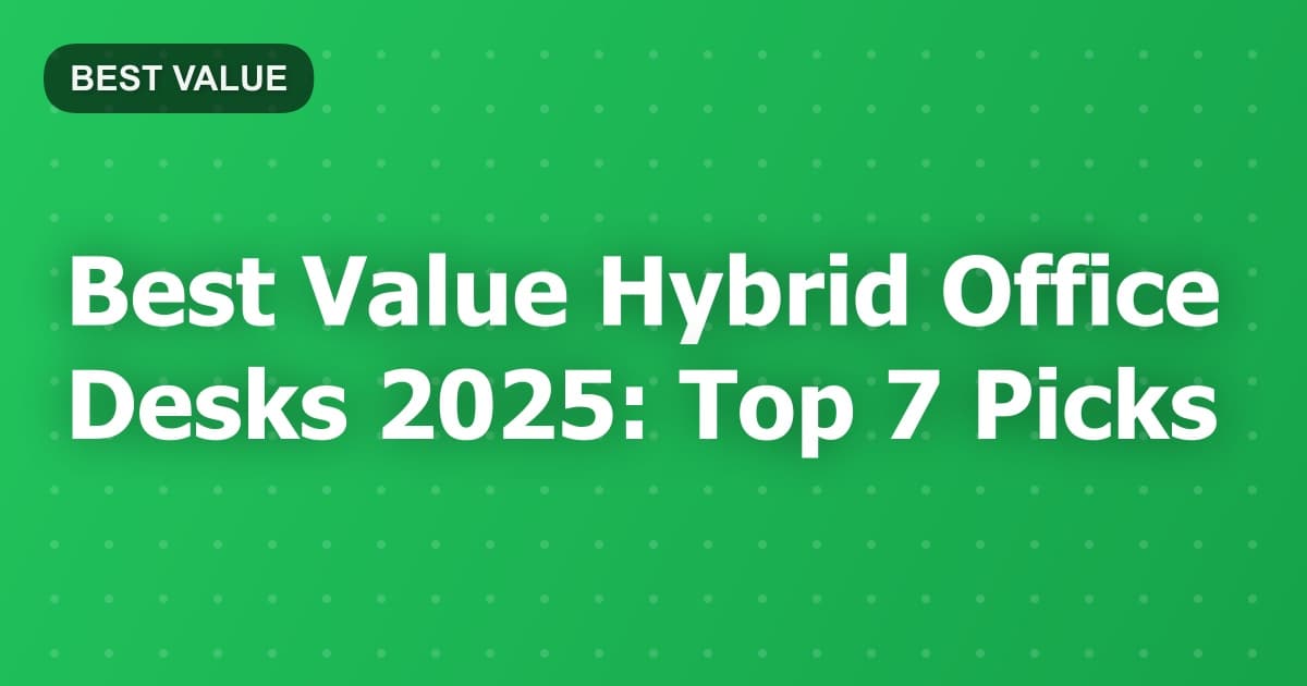 Best Value Hybrid Office Desks 2025: Top 7 Picks