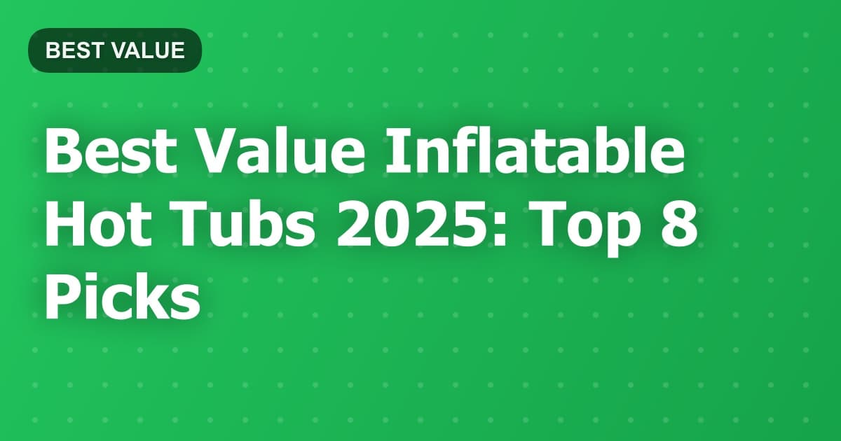 Best Value Inflatable Hot Tubs 2025: Top 8 Picks