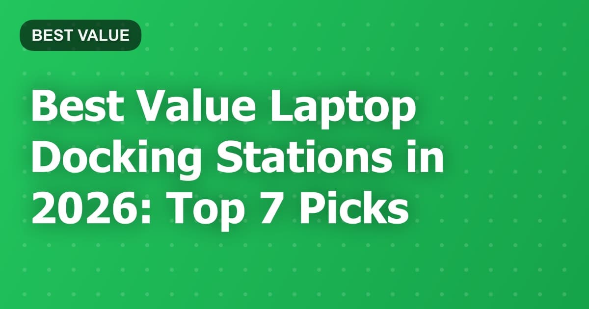 Best Value Laptop Docking Stations in 2026: Top 7 Picks