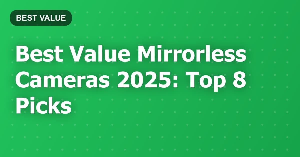 Best Value Mirrorless Cameras 2025: Top 8 Picks