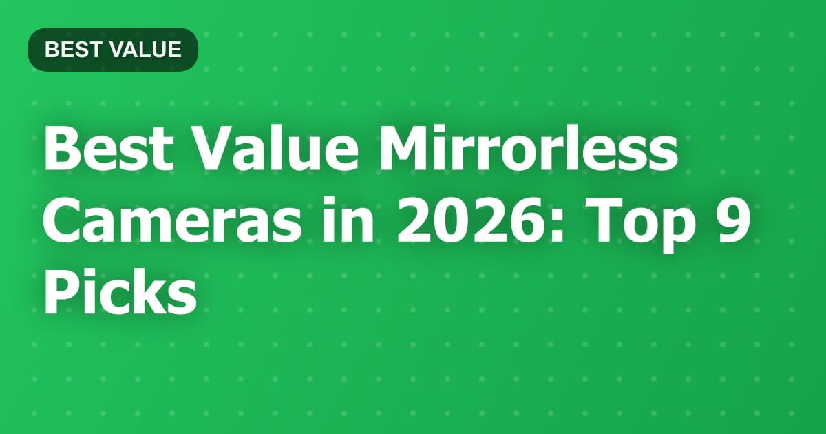 Best Value Mirrorless Cameras in 2026: Top 9 Picks